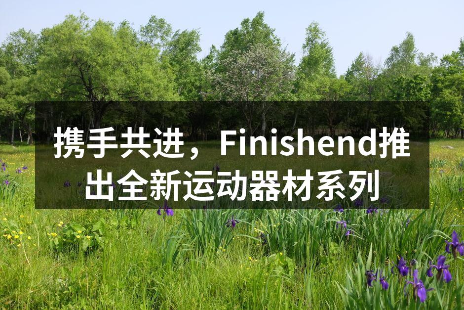 携手共进，Finishend推出全新运动器材系列