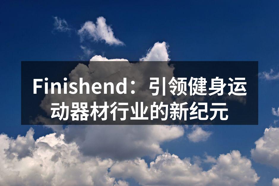 Finishend：引领健身运动器材行业的新纪元